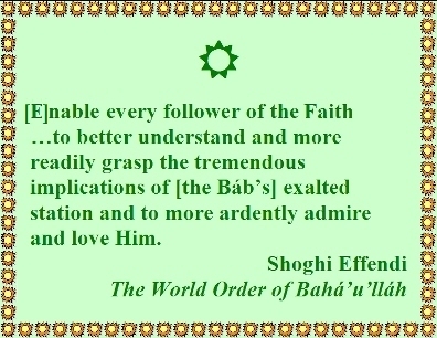 [E]nable every follower of the Faith...to better understand and more readily grasp the tremendous implications of [the Bab's] exalted station and to more ardently admire and love Him. #ExaltedStation #TheBab #shoghieffendi